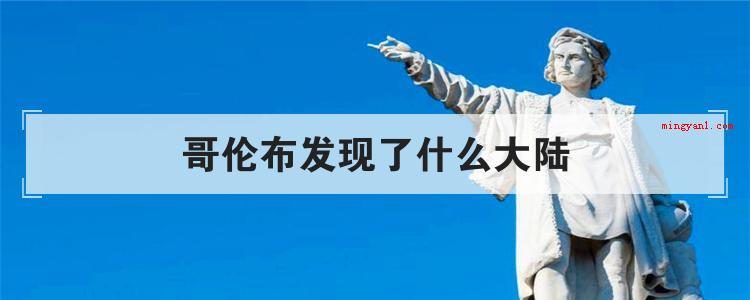 哥伦布发现了什么大陆