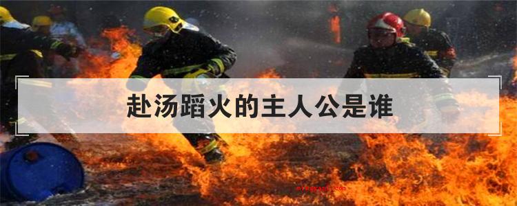 赴汤蹈火的主人公是谁