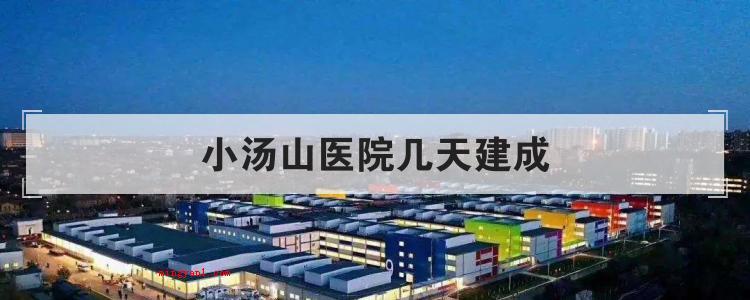 小汤山医院几天建成
