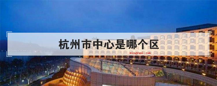 杭州市中心是哪个区