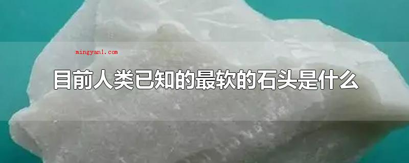 目前人类已知的最软的石头是什么