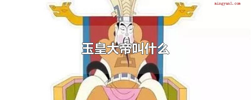玉皇大帝叫什么