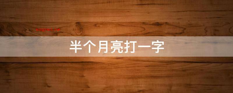 半个月亮打一字