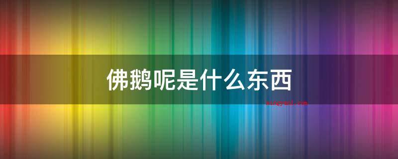 佛鹅呢是什么东西