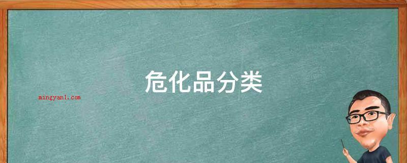 危化品分类(危险品、缩小汽体和汽化汽体、易燃液态、易燃固态、氧化物和有机化学氯丁二烯、毒害品、放射性物质物件和腐蚀品)