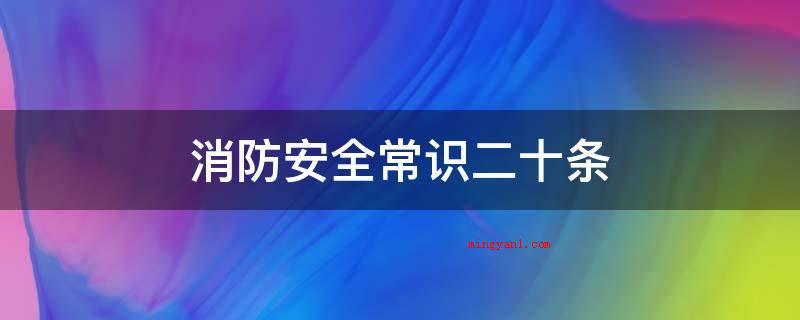 消防安全常识二十条(2019年消防安全知识大全)