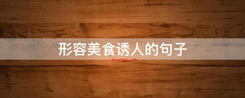 形容美食诱人的句子