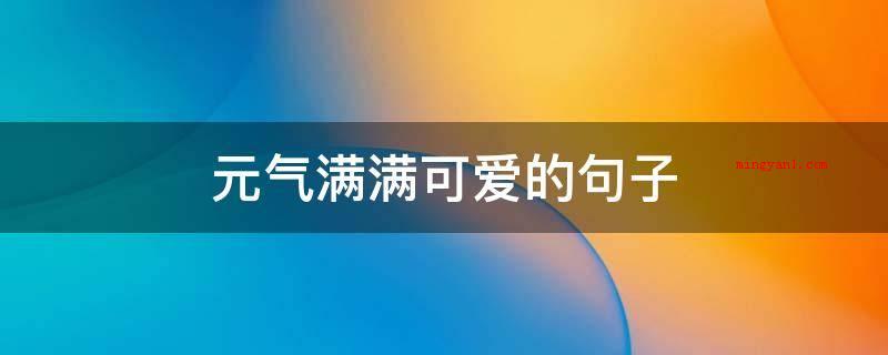 元气满满可爱的句子