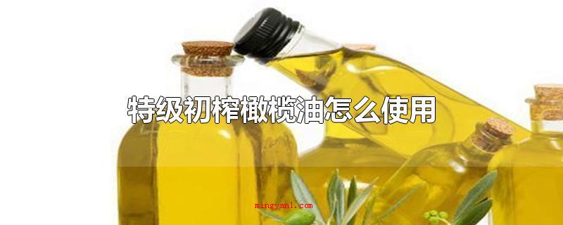 特级初榨橄榄油怎么使用