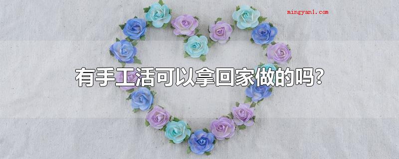 有手工活可以拿回家做的吗?