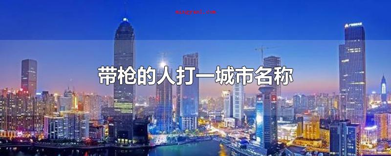 带枪的人打一城市名称