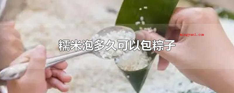 糯米泡多久可以包粽子