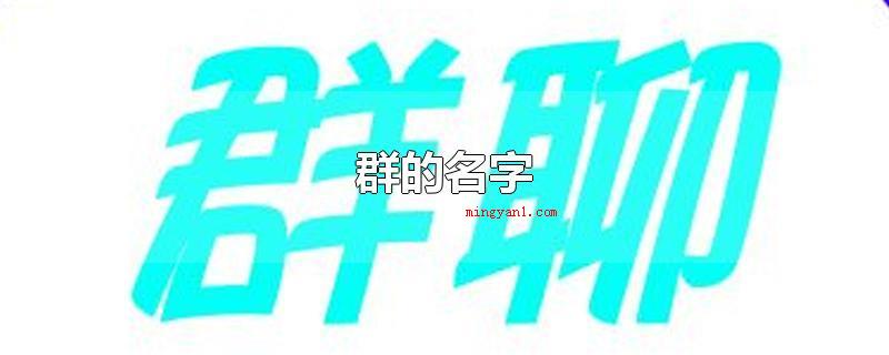 群的名字(群的名字可以起:星星的群、同村群、公子群、小仙女群、奇妙群、)