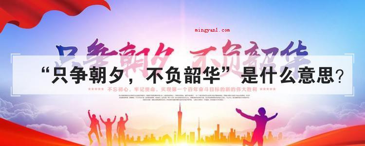 只争朝夕 不负韶华是什么意思(简略回应“时不我待,不负韶华”)