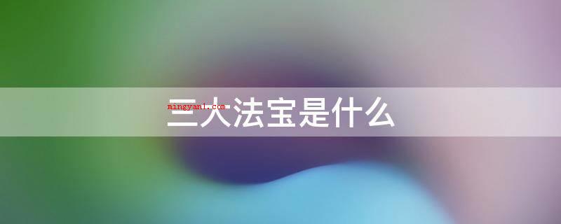 三大法宝是什么(三大法宝是统一战线、武装斗争、党建工作)