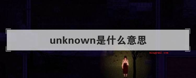 unknown是什么意思(简略回应unknown可以当修饰词,还可以做为名词,假如做为)