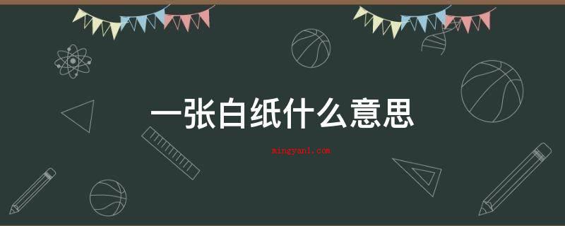 一张白纸什么意思(一张白纸,纯洁无暇,可指心地纯洁,肚中无物,哪些也不明白)