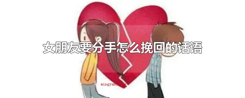 女朋友要分手怎么挽回的话语(女朋友要分手如何挽回的语句)