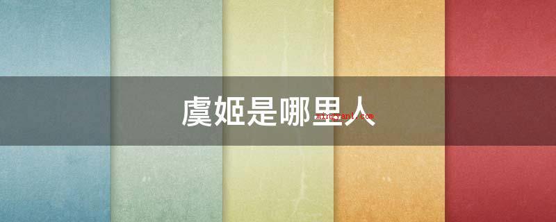 虞姬是哪里人(虞姬,是楚汉之争阶段西楚霸王项羽的美人,名虞(一说姓虞))
