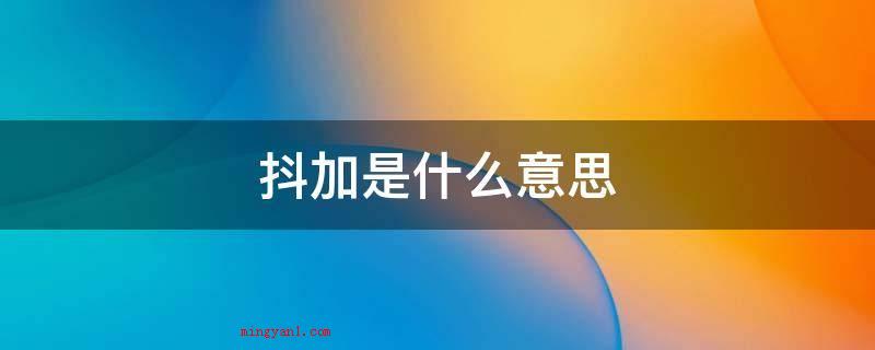 抖加是什么意思?(抖加是快手发布的一项营销推广视频的作用)