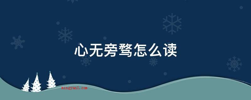 心无旁骛怎么读(形容想法集中化,全神贯注)