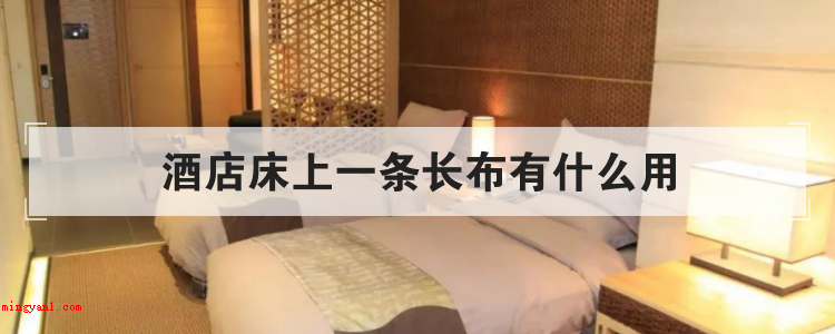 酒店床上一条长布有什么用(酒店餐厅床上一条长布的功效)