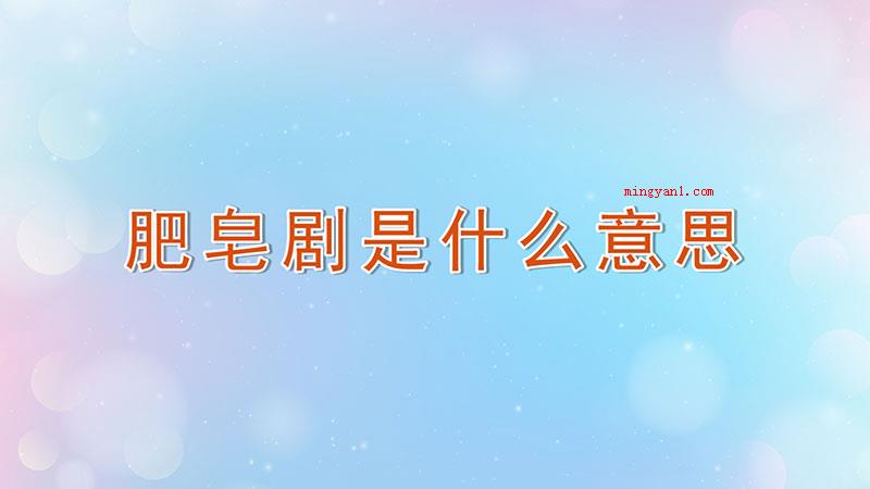 肥皂剧是什么意思（肥皂剧被称为泡沫剧、电视剧等）