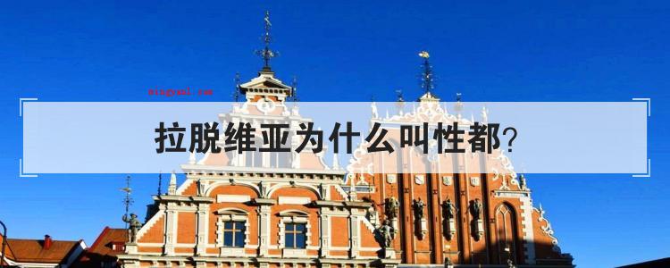 拉脱维亚为什么叫性都(拉脱维亚的男生和女生比例比别的原苏联同盟国都需要差距)
