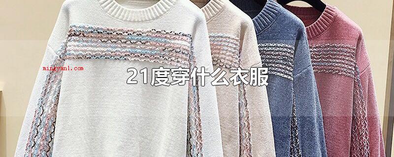 21度穿什么衣服（21度可以穿些长袖衫、薄外套、薄的毛线衣、长裤等）