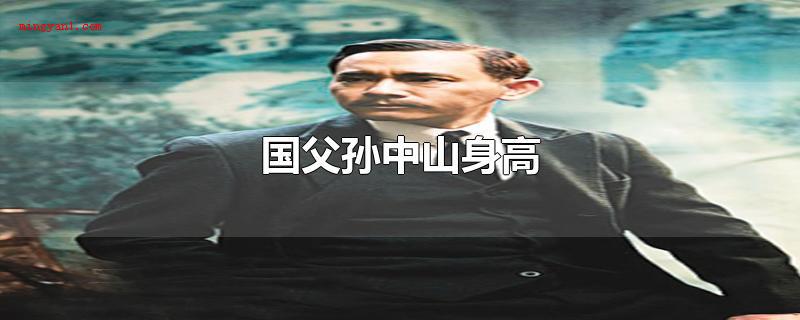 国父孙中山身高(孙中山的身高与其说有关的资料中没有确立记述)