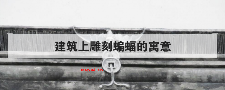 建筑上雕刻蝙蝠的寓意(简略回应工程建筑上雕刻蝙蝠的寓意)
