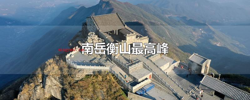 南岳衡山最高峰(南岳衡山最高峰是祝融峰,海拔高度达1300)