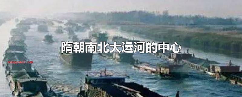 隋朝南北大运河的中心(元朝南北大运河的中心介绍)
