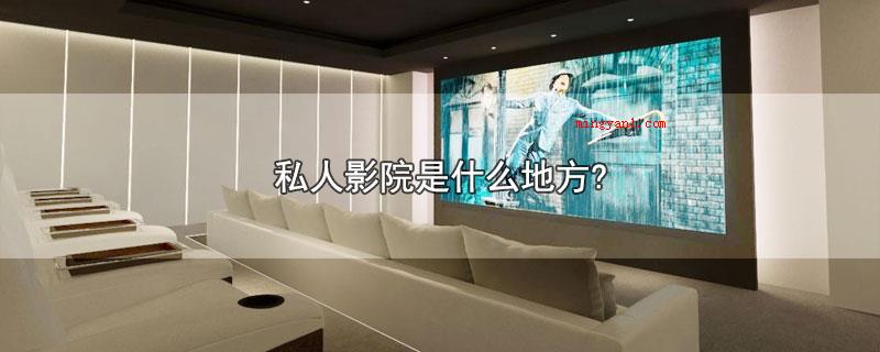 私人影院是什么地方?（私人影院对比一般影院具备多样化和私密性的特性）