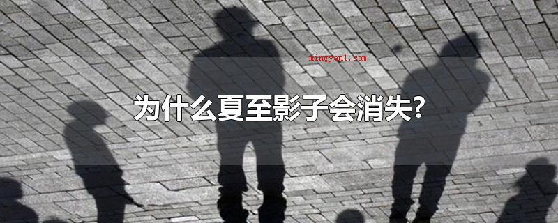 为什么夏至影子会消失?(小暑影子会消失缘故:小暑)