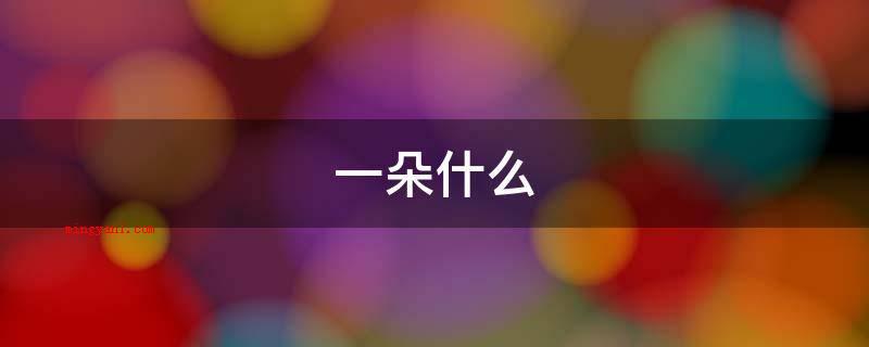 一朵什么(甲骨文字型早已不可考,但金文字体和小篆字体的“朵”字表明)