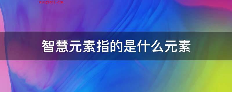 智慧元素指的是什么元素(碘是人体的必需少量元素之一)