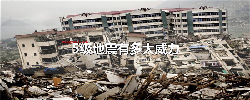 5级地震有多大威力(5级大地震等同于477吨TNT火药的杀伤力,室内室外大部分人)