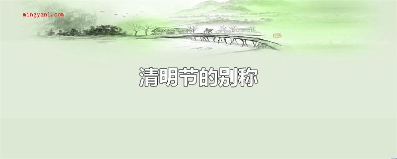 清明节的别称(清明时节是中国传统式春祭节日)