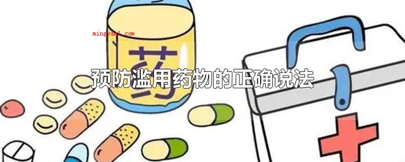 预防滥用药物的正确说法(防止乱用药物的恰当观点有谨遵医嘱,慎重服药)