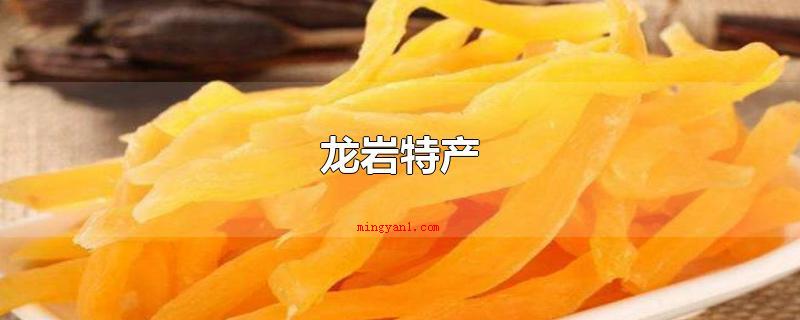 龙岩特产(龙岩市长汀县特色产品,连城红心地瓜干)