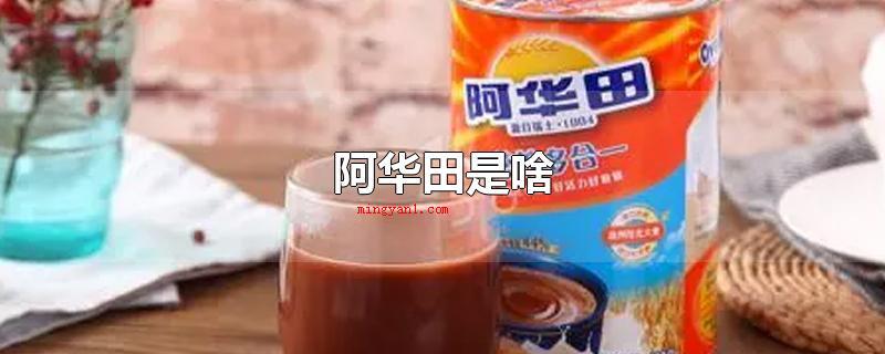 阿华田是啥（阿华田是一种益生元,可以冲调开水立即食用,还可以添加到奶茶店）