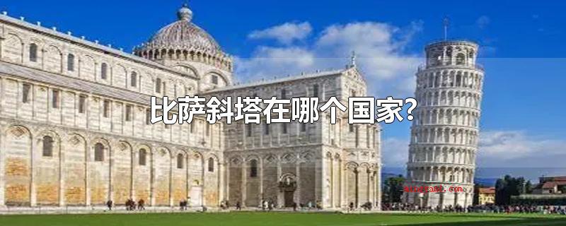 比萨斜塔在哪个国家?(意大利比萨斜塔在哪个国家?)