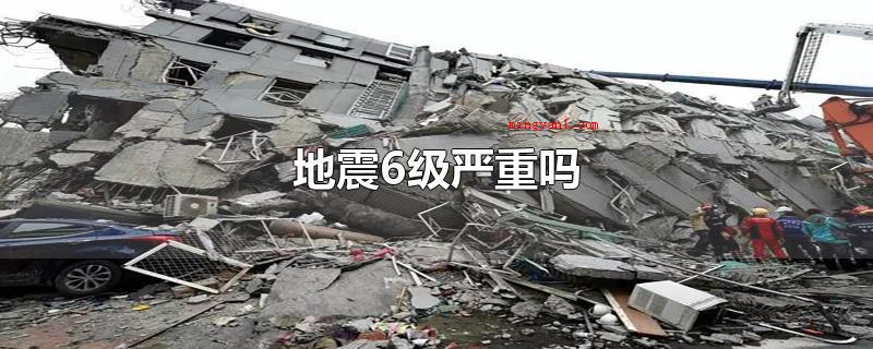 地震6级严重吗(地震6级归属于强震,破坏性强,中强震震级超过4)