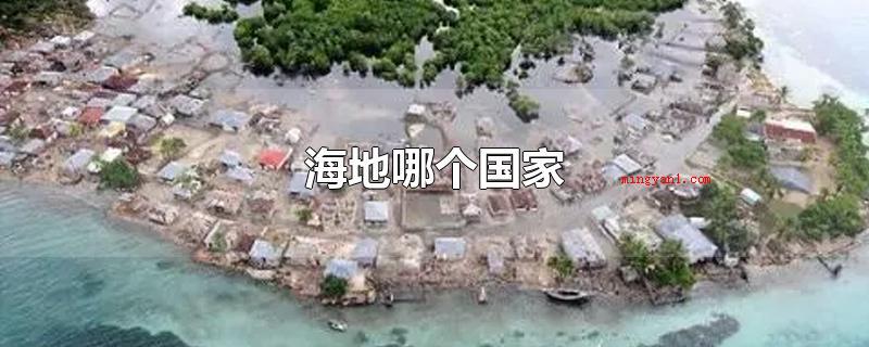 海地哪个国家(海地哪个国家海地,全名海地共和国,北京首都为太子港)
