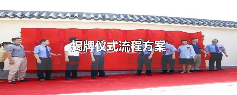 揭牌仪式流程方案(揭牌仪式最先要做好下列提前准备)