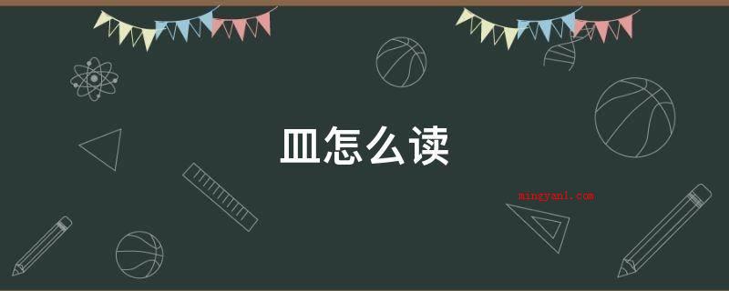 皿怎么读(器身形弧线下的两根短画摆脱弧线)