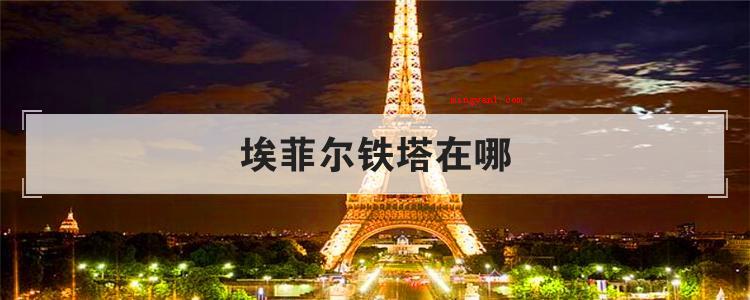 埃菲尔铁塔在哪(简略回应埃菲尔铁塔坐落于巴黎市塞纳河龙洲湾的战神广场)