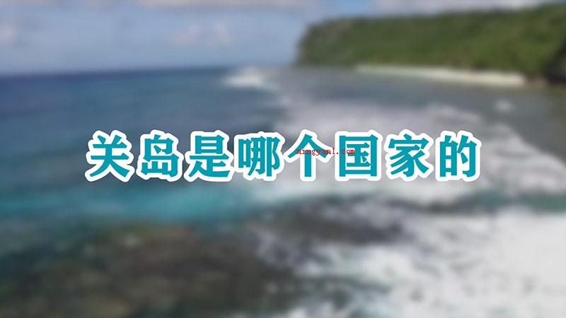 关岛是哪个国家的(关岛是美国的国外所在地,坐落于中国太平洋中西部,马里亚纳群岛)