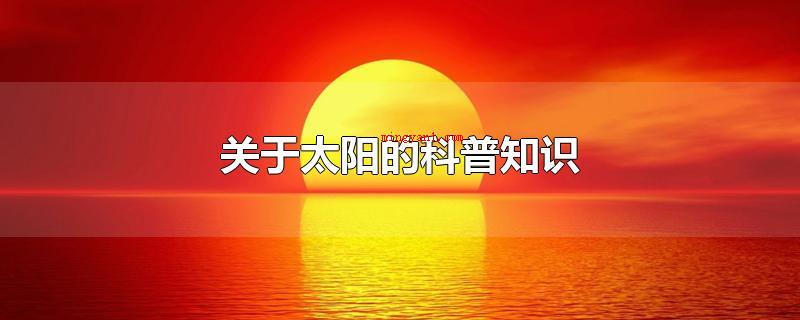 关于太阳的科普知识（太阳现阶段已经穿越重生银河系内部边沿猎人臂的当地泡区中的本星）